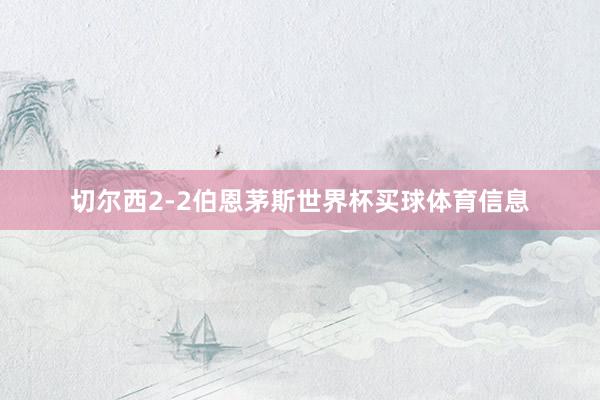 切尔西2-2伯恩茅斯世界杯买球体育信息