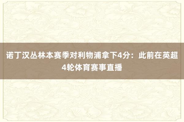诺丁汉丛林本赛季对利物浦拿下4分：此前在英超4轮体育赛事直播