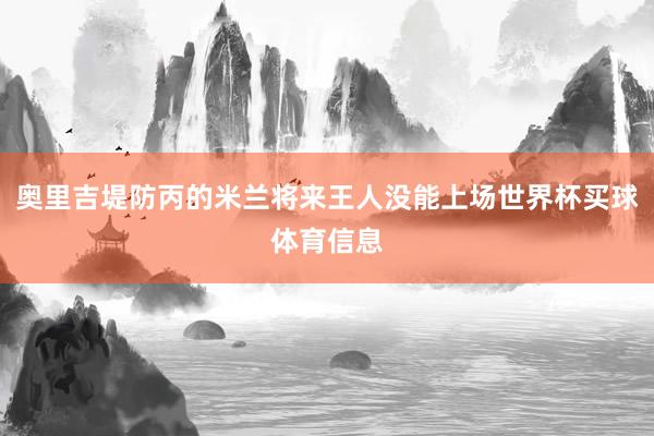 奥里吉堤防丙的米兰将来王人没能上场世界杯买球体育信息
