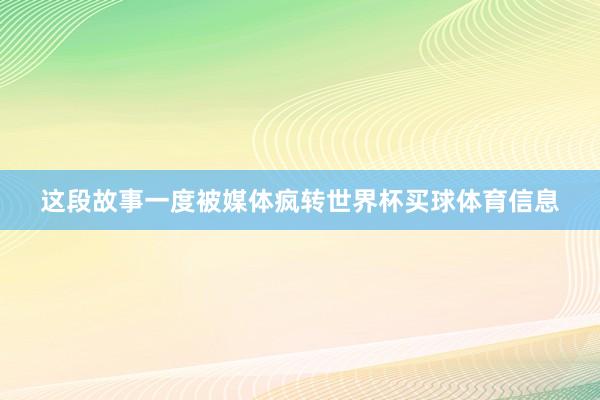 这段故事一度被媒体疯转世界杯买球体育信息