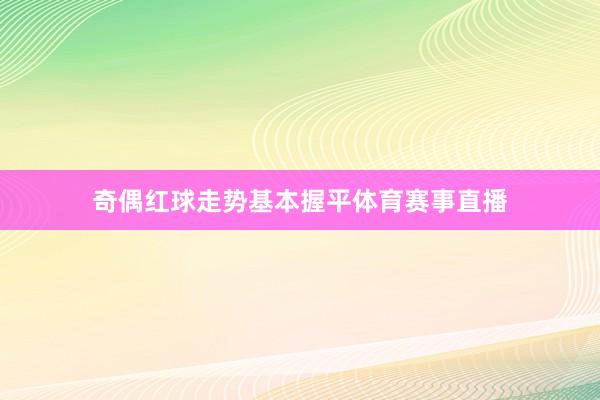 奇偶红球走势基本握平体育赛事直播
