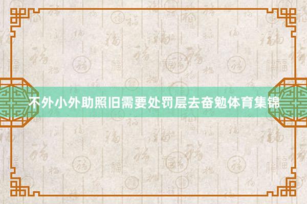 不外小外助照旧需要处罚层去奋勉体育集锦