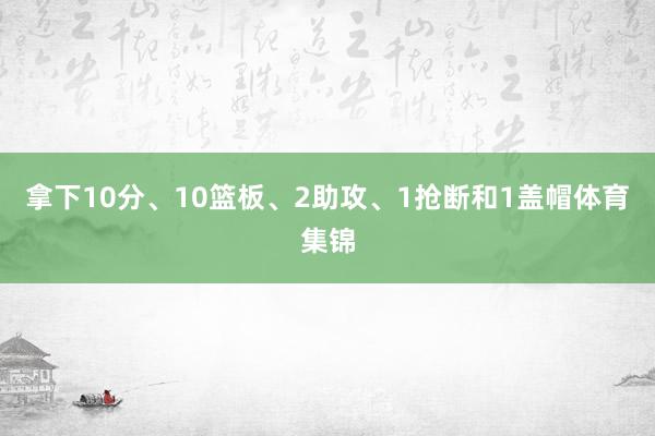 拿下10分、10篮板、2助攻、1抢断和1盖帽体育集锦