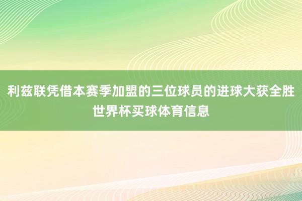 利兹联凭借本赛季加盟的三位球员的进球大获全胜世界杯买球体育信息