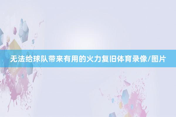 无法给球队带来有用的火力复旧体育录像/图片