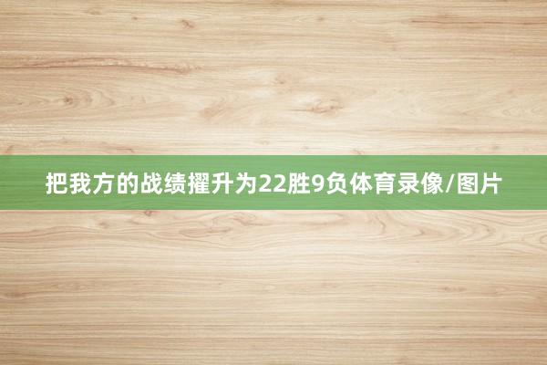 把我方的战绩擢升为22胜9负体育录像/图片