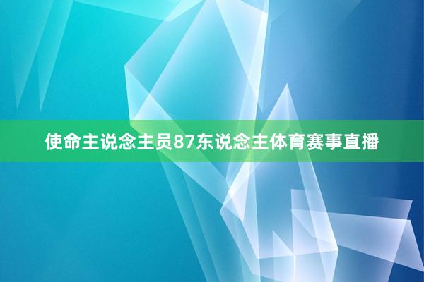 使命主说念主员87东说念主体育赛事直播