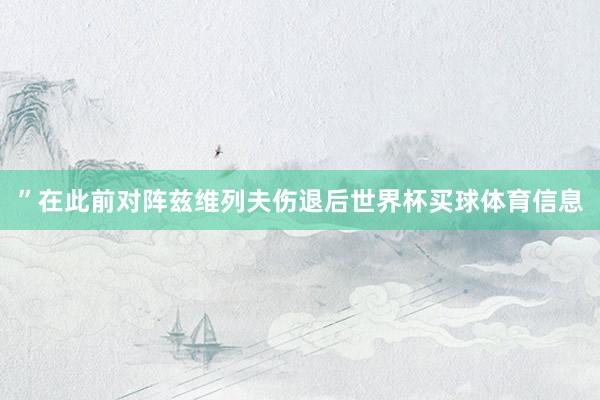 ”在此前对阵兹维列夫伤退后世界杯买球体育信息