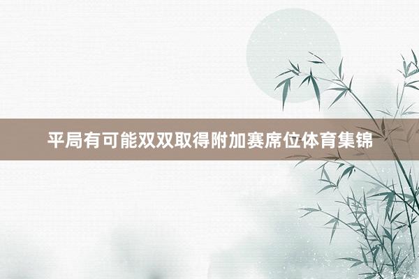 平局有可能双双取得附加赛席位体育集锦