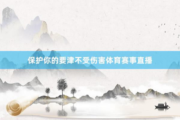 保护你的要津不受伤害体育赛事直播