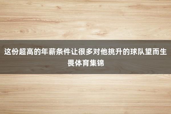 这份超高的年薪条件让很多对他挑升的球队望而生畏体育集锦