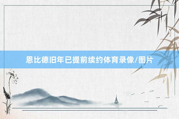 恩比德旧年已提前续约体育录像/图片