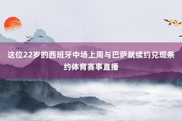 这位22岁的西班牙中场上周与巴萨就续约兑现条约体育赛事直播