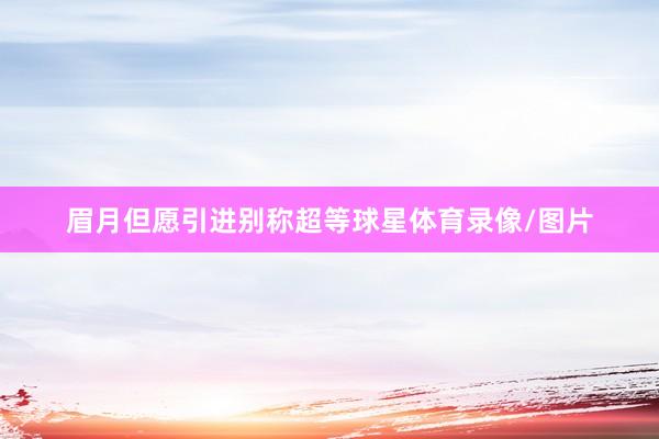 眉月但愿引进别称超等球星体育录像/图片