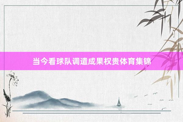 当今看球队调遣成果权贵体育集锦