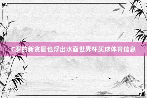 C罗的新贪图也浮出水面世界杯买球体育信息