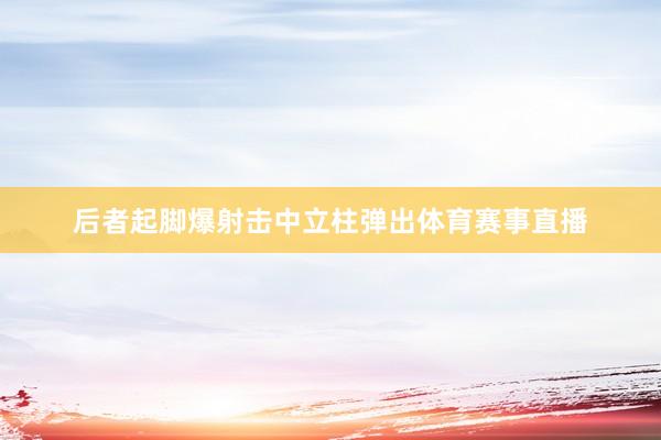 后者起脚爆射击中立柱弹出体育赛事直播