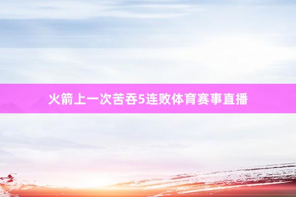 火箭上一次苦吞5连败体育赛事直播