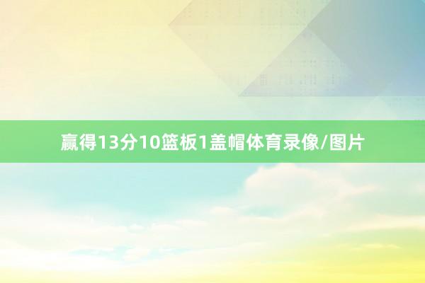 赢得13分10篮板1盖帽体育录像/图片