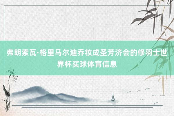 弗朗索瓦·格里马尔迪乔妆成圣芳济会的修羽士世界杯买球体育信息