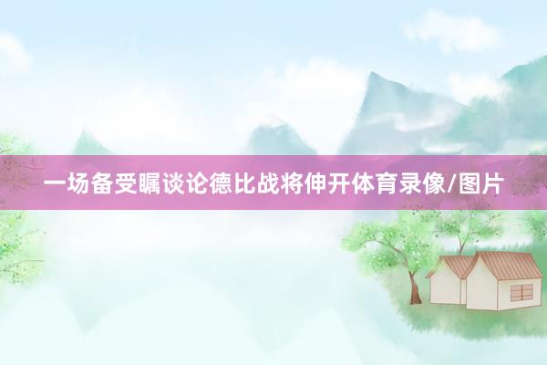 一场备受瞩谈论德比战将伸开体育录像/图片