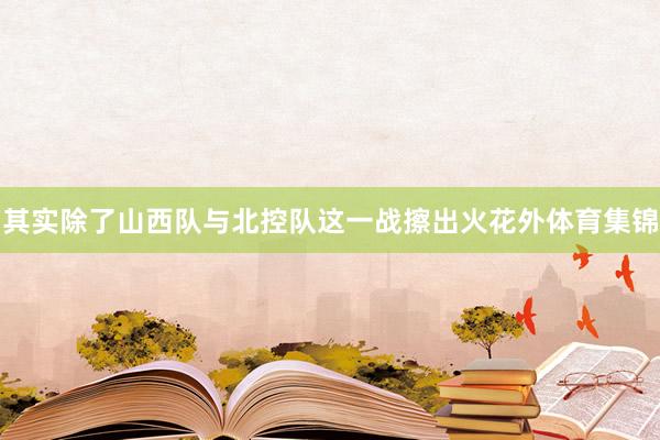 其实除了山西队与北控队这一战擦出火花外体育集锦