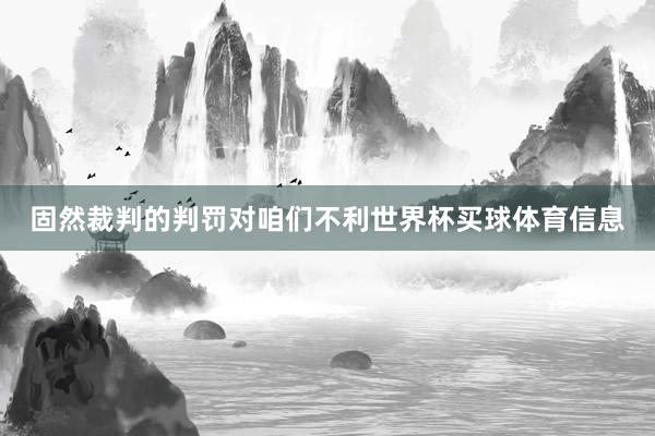 固然裁判的判罚对咱们不利世界杯买球体育信息