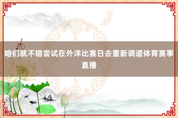咱们就不错尝试在外洋比赛日去重新调遣体育赛事直播