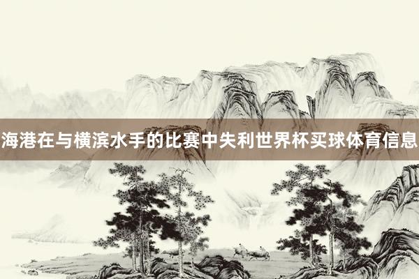 海港在与横滨水手的比赛中失利世界杯买球体育信息