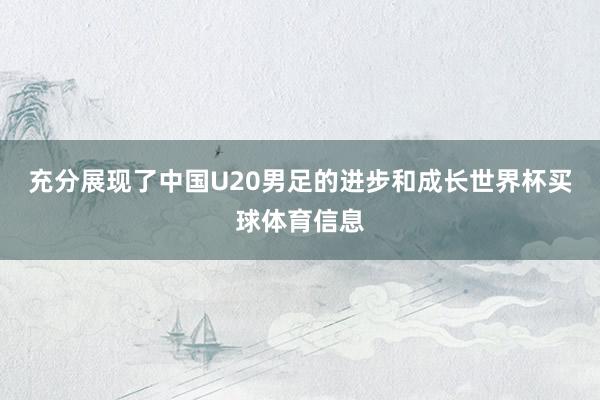 充分展现了中国U20男足的进步和成长世界杯买球体育信息
