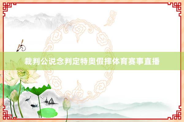裁判公说念判定特奥假摔体育赛事直播