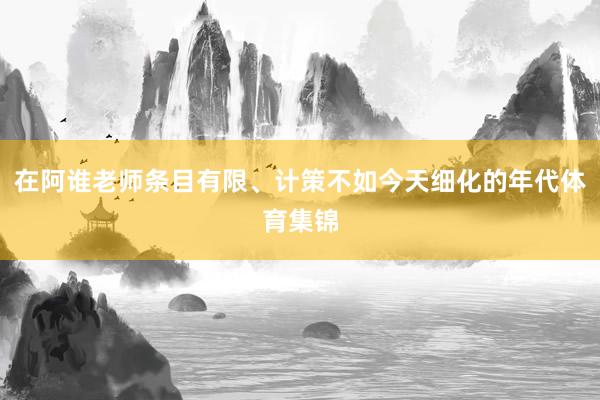 在阿谁老师条目有限、计策不如今天细化的年代体育集锦