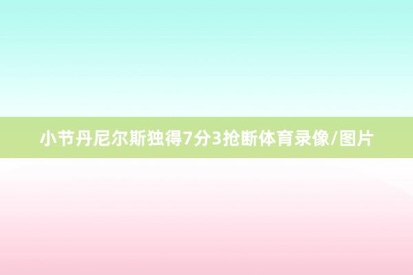 小节丹尼尔斯独得7分3抢断体育录像/图片