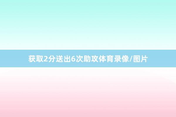 获取2分送出6次助攻体育录像/图片