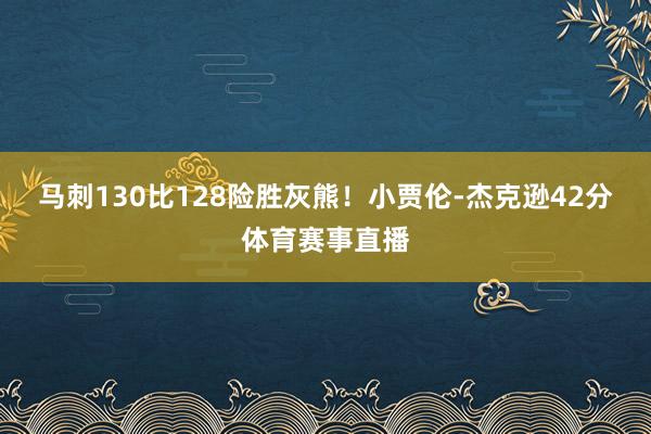 马刺130比128险胜灰熊！小贾伦-杰克逊42分体育赛事直播