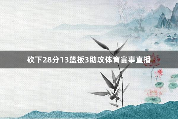 砍下28分13篮板3助攻体育赛事直播