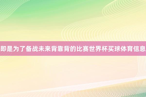 即是为了备战未来背靠背的比赛世界杯买球体育信息