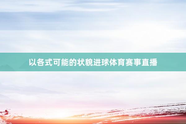 以各式可能的状貌进球体育赛事直播