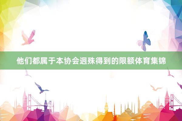 他们都属于本协会迥殊得到的限额体育集锦
