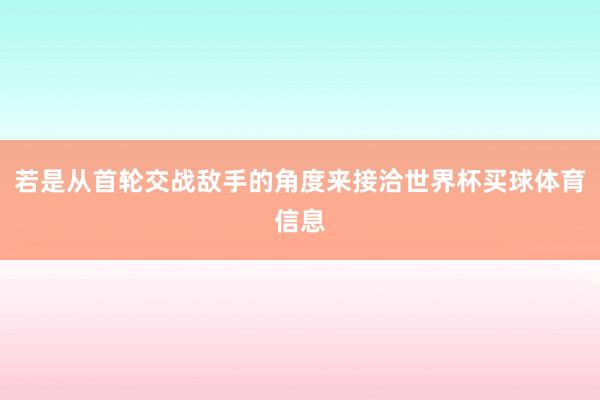 若是从首轮交战敌手的角度来接洽世界杯买球体育信息
