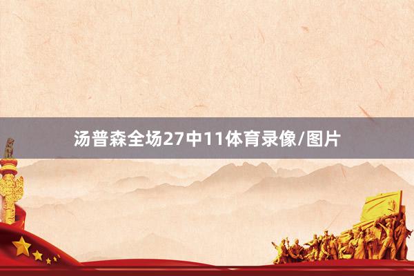 汤普森全场27中11体育录像/图片