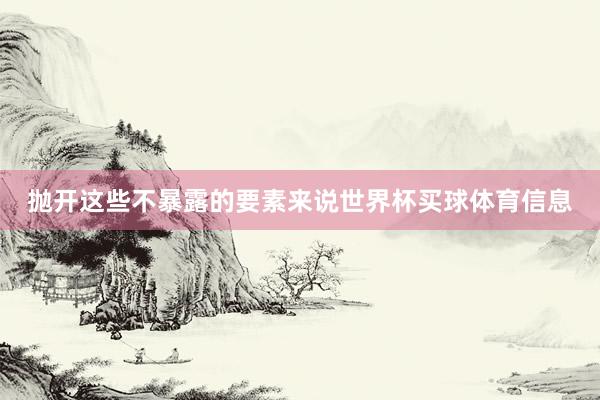 抛开这些不暴露的要素来说世界杯买球体育信息