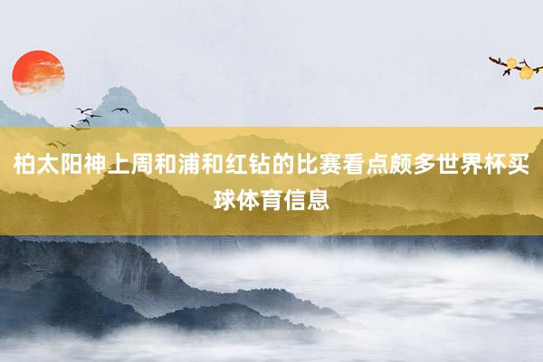 柏太阳神上周和浦和红钻的比赛看点颇多世界杯买球体育信息