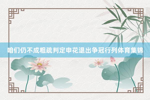 咱们仍不成粗疏判定申花退出争冠行列体育集锦