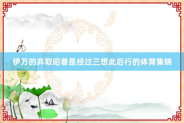 伊万的弃取昭着是经过三想此后行的体育集锦