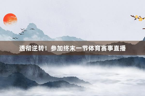 透彻逆转！参加终末一节体育赛事直播