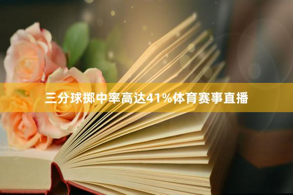三分球掷中率高达41%体育赛事直播