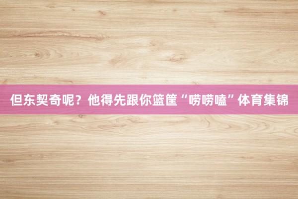 但东契奇呢？他得先跟你篮筐“唠唠嗑”体育集锦