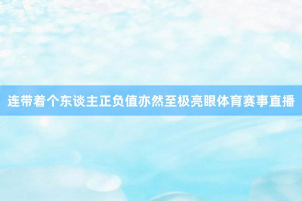 连带着个东谈主正负值亦然至极亮眼体育赛事直播