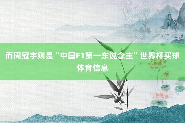 而周冠宇则是“中国F1第一东说念主”世界杯买球体育信息